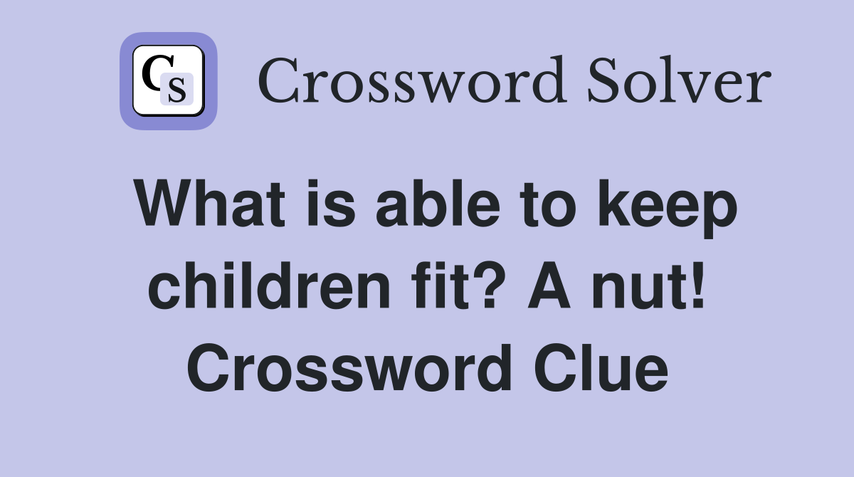 What is able to keep children fit? A nut! Crossword Clue Answers